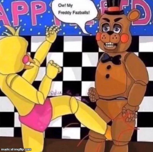 ow! my freddy fazballs! | image tagged in ow my freddy fazballs | made w/ Imgflip meme maker