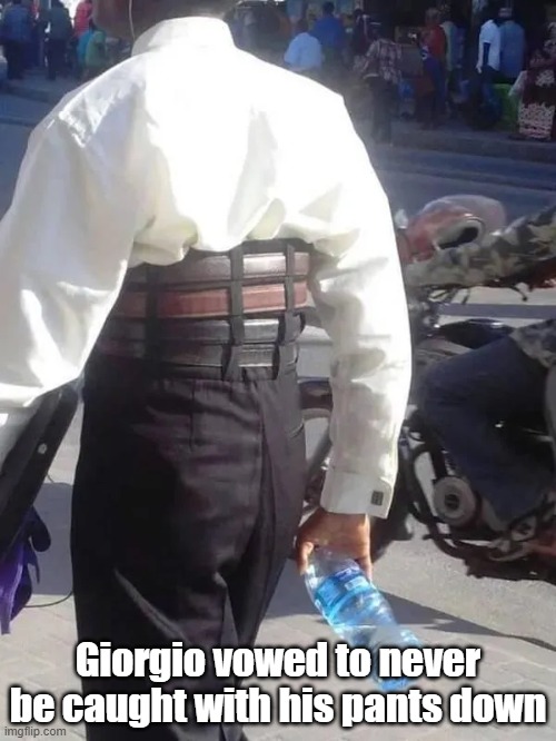 The Pants Boss | Giorgio vowed to never be caught with his pants down | image tagged in be prepared,good advice,belt overload,safety | made w/ Imgflip meme maker