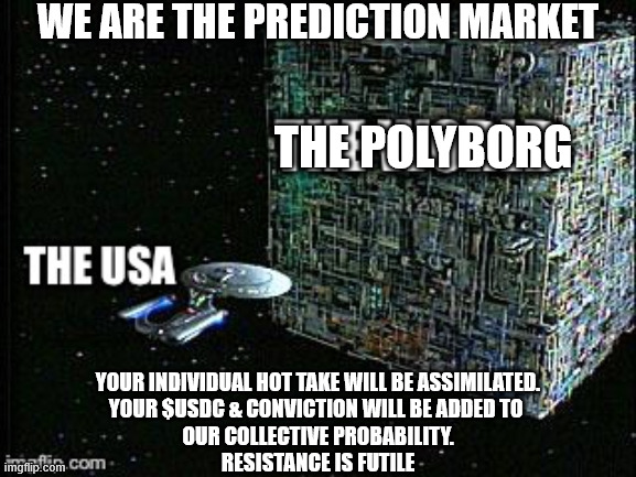 We Are The Prediction Market | WE ARE THE PREDICTION MARKET; THE POLYBORG; YOUR INDIVIDUAL HOT TAKE WILL BE ASSIMILATED.
YOUR $USDC & CONVICTION WILL BE ADDED TO 
OUR COLLECTIVE PROBABILITY.
RESISTANCE IS FUTILE | image tagged in polyborg,resistence is futile | made w/ Imgflip meme maker