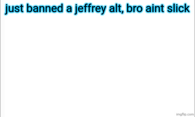 dumbest pred ever gng | just banned a jeffrey alt, bro aint slick | image tagged in white background | made w/ Imgflip meme maker