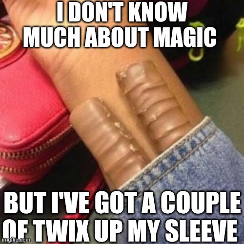 I Don't Know Much About Magic | I DON'T KNOW MUCH ABOUT MAGIC; BUT I'VE GOT A COUPLE OF TWIX UP MY SLEEVE | image tagged in chrisjoines1 | made w/ Imgflip meme maker