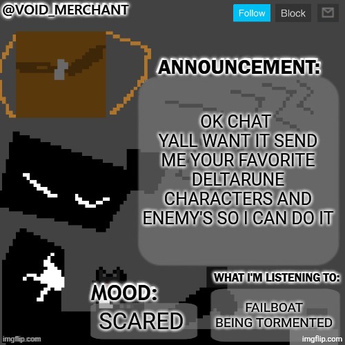 void_merchant's Announcement Temp | OK CHAT  YALL WANT IT SEND ME YOUR FAVORITE DELTARUNE CHARACTERS AND ENEMY'S SO I CAN DO IT; FAILBOAT  BEING TORMENTED; SCARED | image tagged in void_merchant's announcement temp | made w/ Imgflip meme maker