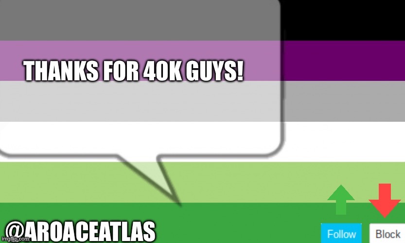 Aroaceatlas announcement template | THANKS FOR 40K GUYS! | image tagged in aroaceatlas announcement template | made w/ Imgflip meme maker