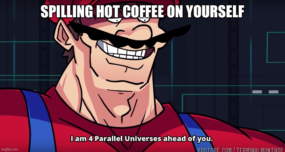 Mario I am four parallel universes ahead of you | SPILLING HOT COFFEE ON YOURSELF | image tagged in mario i am four parallel universes ahead of you | made w/ Imgflip meme maker