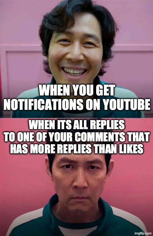 The Great Comment War | WHEN YOU GET NOTIFICATIONS ON YOUTUBE; WHEN ITS ALL REPLIES TO ONE OF YOUR COMMENTS THAT HAS MORE REPLIES THAN LIKES | image tagged in squid game,relatable,ww3,memes,stop reading the tags | made w/ Imgflip meme maker