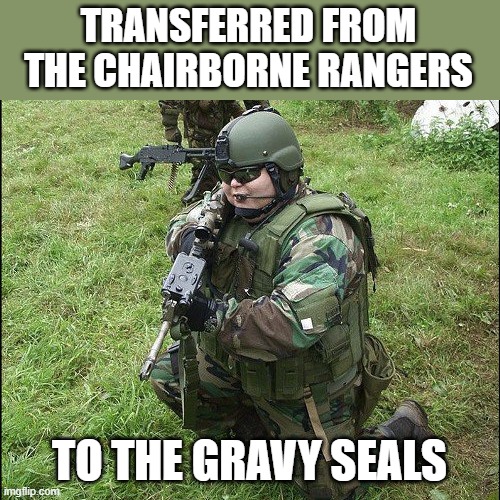 Fat Soldier | TRANSFERRED FROM THE CHAIRBORNE RANGERS TO THE GRAVY SEALS | image tagged in fat soldier | made w/ Imgflip meme maker