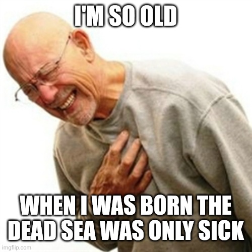 Right In The Childhood | I'M SO OLD; WHEN I WAS BORN THE DEAD SEA WAS ONLY SICK | image tagged in memes,right in the childhood | made w/ Imgflip meme maker