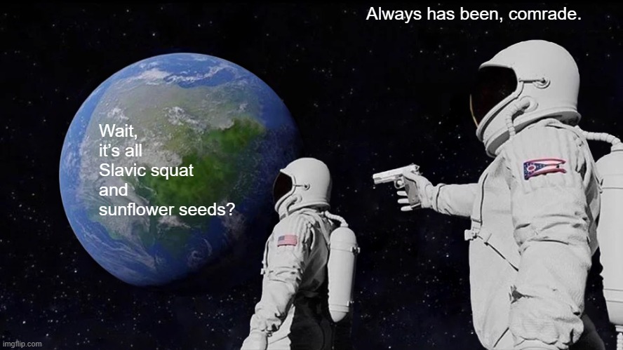 Always Has Been Meme | Always has been, comrade. Wait, it’s all Slavic squat and sunflower seeds? | image tagged in memes,always has been,slavic ea5h,slavic lives matter,black lives matter | made w/ Imgflip meme maker