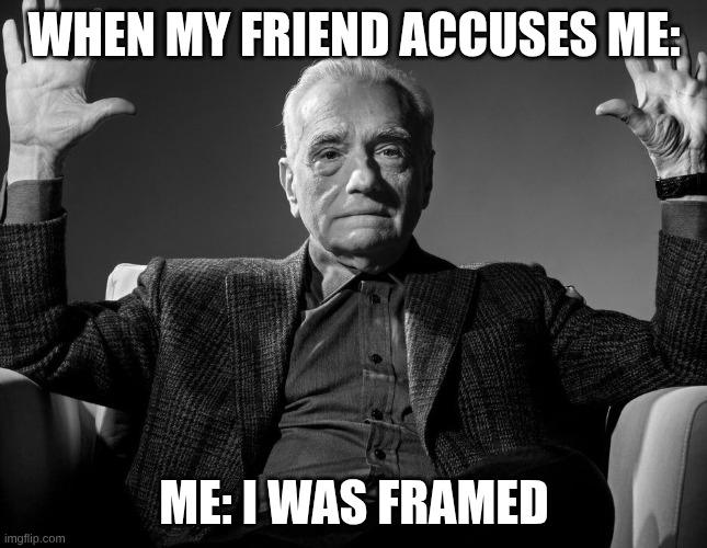 relatable | WHEN MY FRIEND ACCUSES ME:; ME: I WAS FRAMED | image tagged in absolute cinema | made w/ Imgflip meme maker