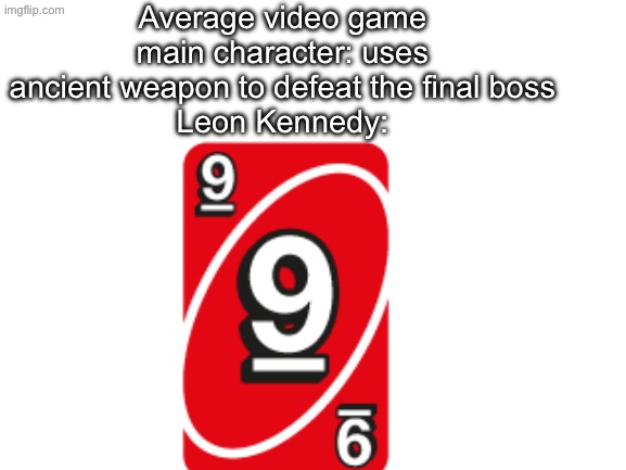 Low quality meme | Average video game main character: uses ancient weapon to defeat the final boss
Leon Kennedy: | image tagged in blank white template | made w/ Imgflip meme maker