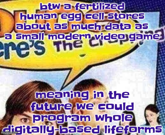 I would not call that ethical though | btw a fertilized human egg cell stores about as much data as a small modern video game; meaning in the future we could program whole digitally-based lifeforms | image tagged in dude where's the cropping | made w/ Imgflip meme maker