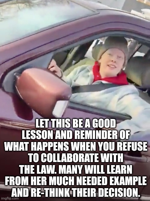 We are all Renee Good | LET THIS BE A GOOD LESSON AND REMINDER OF WHAT HAPPENS WHEN YOU REFUSE TO COLLABORATE WITH THE LAW. MANY WILL LEARN FROM HER MUCH NEEDED EXAMPLE AND RE-THINK THEIR DECISION. | image tagged in we are all renee good | made w/ Imgflip meme maker