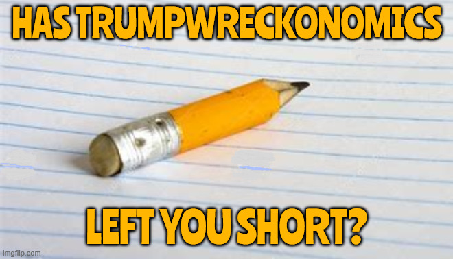 Trump Wreckonomics | HAS TRUMPWRECKONOMICS; LEFT YOU SHORT? | image tagged in trump wreckonomics,trump tariff terrorism,trump comes up short were it counts the most,you don't need 250 | made w/ Imgflip meme maker