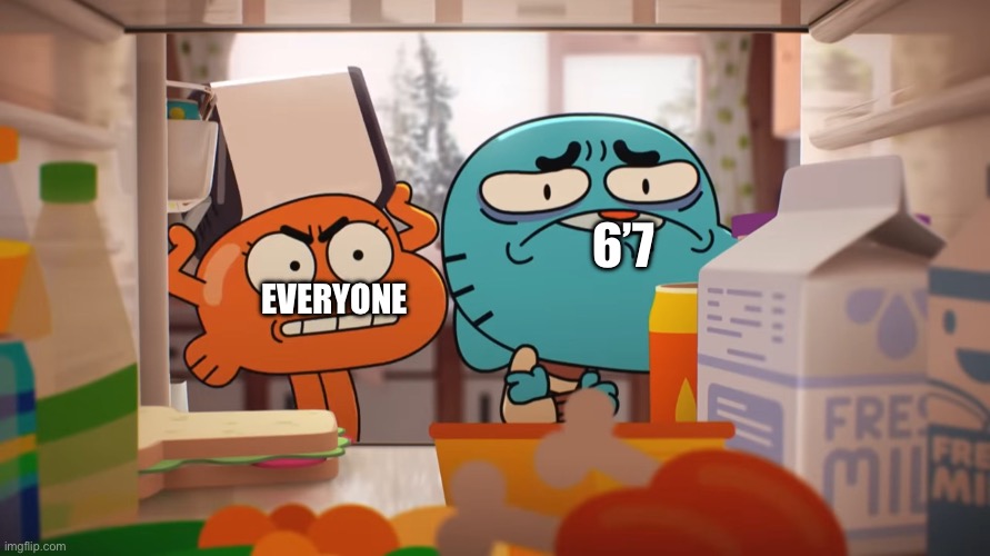 No more….. | 6’7; EVERYONE | image tagged in darwin about to hit gumball | made w/ Imgflip meme maker
