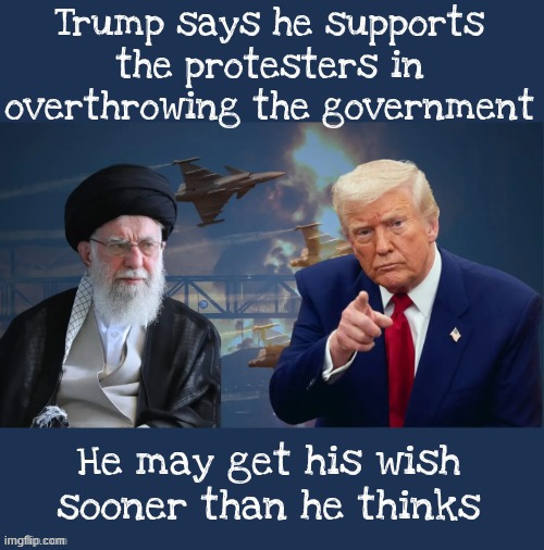 Be careful what you wish for Trump | image tagged in be careful what you wish for trump,trump is sending ice to iran,agent ross to the rescue,maga militia,putin's permission first | made w/ Imgflip meme maker