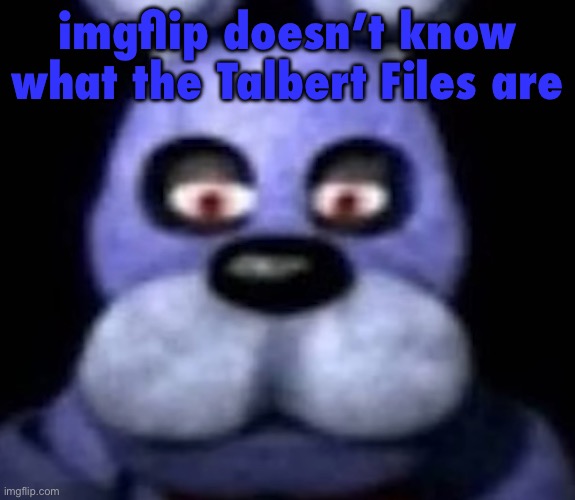 goofster | imgflip doesn’t know what the Talbert Files are | image tagged in goofster | made w/ Imgflip meme maker