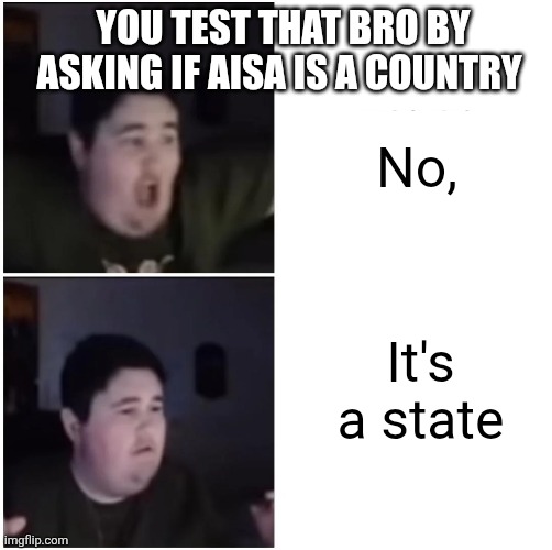 Oh let's go that's class | YOU TEST THAT BRO BY ASKING IF AISA IS A COUNTRY; No, It's a state | image tagged in oh let's go that's class | made w/ Imgflip meme maker