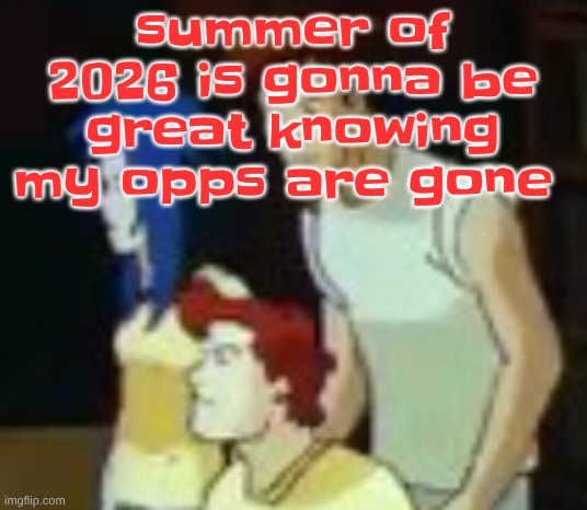 qhquqhhuah????? | summer of 2026 is gonna be great knowing my opps are gone | image tagged in qhquqhhuah | made w/ Imgflip meme maker