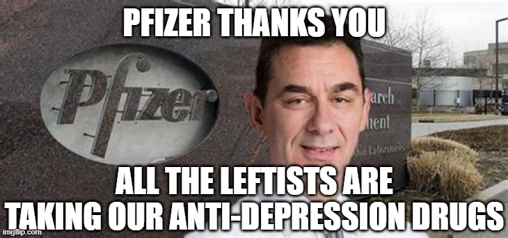 PFIZER CEO NEW WORLD ORDER | PFIZER THANKS YOU ALL THE LEFTISTS ARE TAKING OUR ANTI-DEPRESSION DRUGS | image tagged in pfizer ceo new world order | made w/ Imgflip meme maker