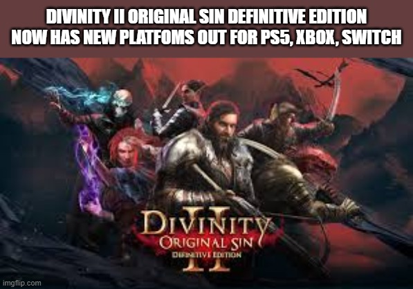 Divinity II Original Sin video game is out now on PS5, XBox, Switch | DIVINITY II ORIGINAL SIN DEFINITIVE EDITION NOW HAS NEW PLATFOMS OUT FOR PS5, XBOX, SWITCH | image tagged in video game,ps5,xbox,pc,switch | made w/ Imgflip meme maker