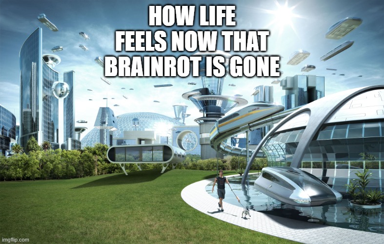 Brainrot is finally gone!!!!!!! | HOW LIFE FEELS NOW THAT BRAINROT IS GONE | image tagged in futuristic utopia | made w/ Imgflip meme maker