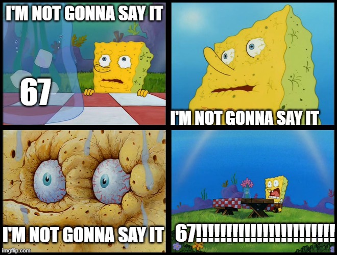 This definitely doesn't happen to me in my math class | I'M NOT GONNA SAY IT; 67; I'M NOT GONNA SAY IT; 67!!!!!!!!!!!!!!!!!!!!!!! I'M NOT GONNA SAY IT | image tagged in spongebob - i don't need it by henry-c | made w/ Imgflip meme maker