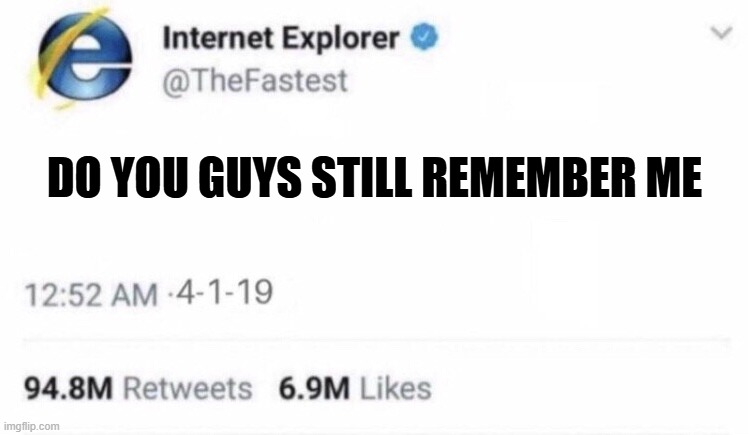 Internet Explorer meme | DO YOU GUYS STILL REMEMBER ME | image tagged in internet explorer meme | made w/ Imgflip meme maker