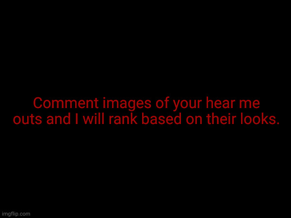 Comment images of your hear me outs and I will rank based on their looks. | made w/ Imgflip meme maker