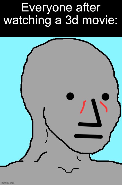 Relate | Everyone after watching a 3d movie: | image tagged in memes,npc,funny,funny memes,relatable,3d | made w/ Imgflip meme maker