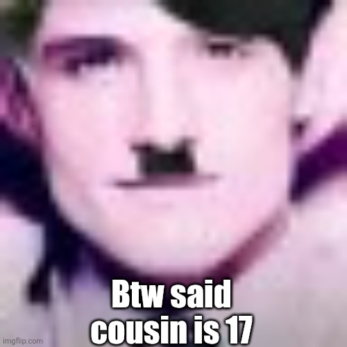 Uhhhhhhhhhhh | Btw said cousin is 17 | image tagged in uhhhhhhhhhhh | made w/ Imgflip meme maker