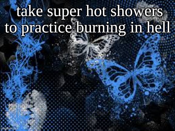 sam's butterfly wallpaper | take super hot showers to practice burning in hell | image tagged in sam's butterfly wallpaper | made w/ Imgflip meme maker
