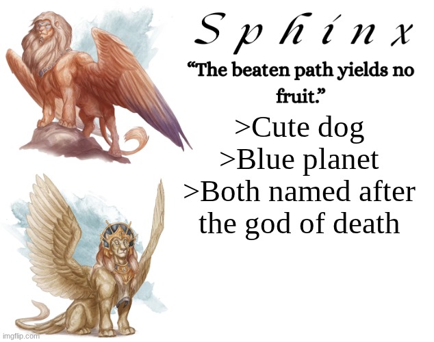 Spinx (aka erocitnaM) | >Cute dog
>Blue planet
>Both named after the god of death | image tagged in spinx aka erocitnam | made w/ Imgflip meme maker