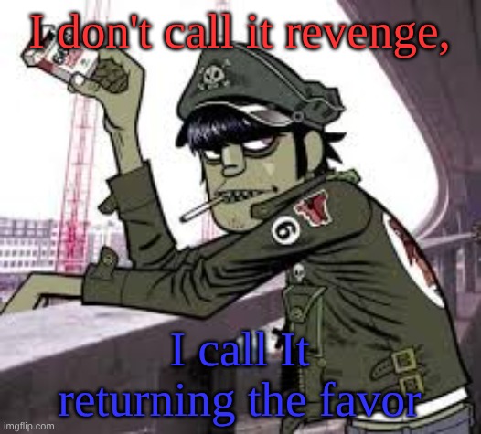 murdoc | I don't call it revenge, I call It returning the favor | image tagged in murdoc | made w/ Imgflip meme maker