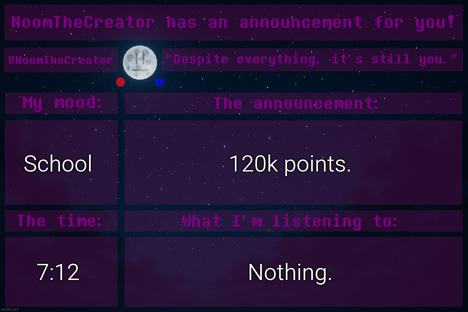 NoomTheCreator Announcement temp (OLD) | School; 120k points. 7:12; Nothing. | image tagged in noomthecreator announcement temp old | made w/ Imgflip meme maker
