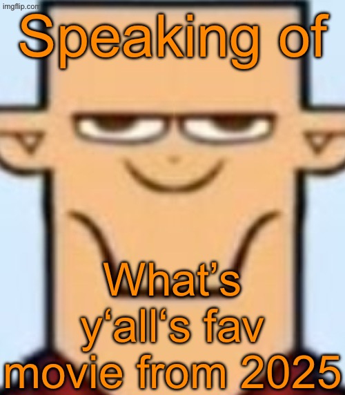 Mine is prolly The Phoenician Scheme (Wes Anderson movie with a bunch of stars) | Speaking of; What’s y‘all‘s fav movie from 2025 | image tagged in sped tyler | made w/ Imgflip meme maker