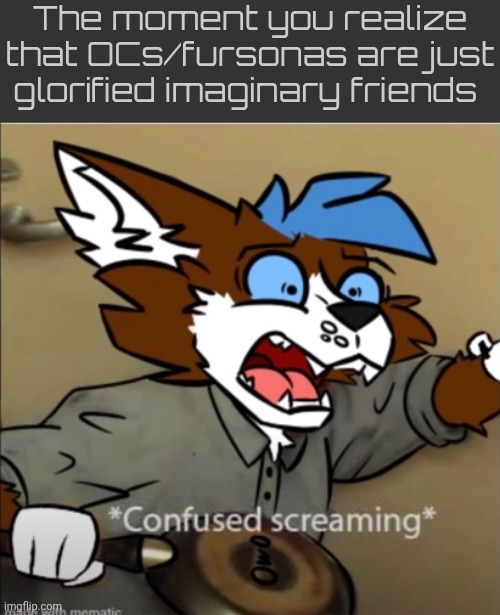 Why is the shirt fluffy? [Idk the artist I just found this template] | The moment you realize that OCs/fursonas are just glorified imaginary friends | image tagged in confused furry screaming | made w/ Imgflip meme maker