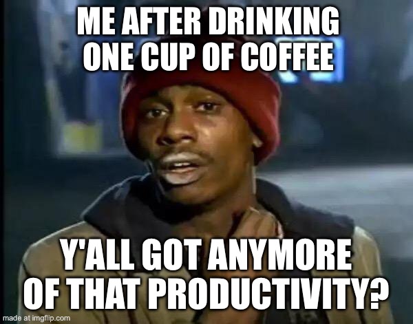 ME AFTER DRINKING ONE CUP OF COFFEE; Y'ALL GOT ANYMORE OF THAT PRODUCTIVITY? | ME AFTER DRINKING ONE CUP OF COFFEE; Y'ALL GOT ANYMORE OF THAT PRODUCTIVITY? | image tagged in memes,y'all got any more of that,coffee,coffee addict,drugs,productivity | made w/ Imgflip meme maker