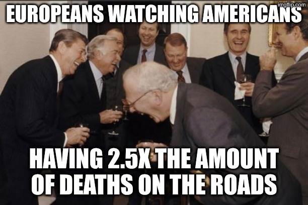 And neither side cares enough about this | EUROPEANS WATCHING AMERICANS; HAVING 2.5X THE AMOUNT OF DEATHS ON THE ROADS | image tagged in memes,laughing men in suits | made w/ Imgflip meme maker