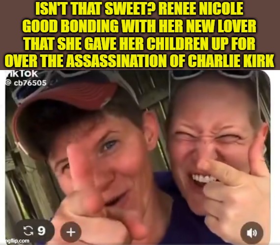 A look back at renee nicole good  - a memoriam | ISN'T THAT SWEET? RENEE NICOLE GOOD BONDING WITH HER NEW LOVER THAT SHE GAVE HER CHILDREN UP FOR OVER THE ASSASSINATION OF CHARLIE KIRK | image tagged in satan,lesbian,protest,mental illness,ice,law and order | made w/ Imgflip meme maker