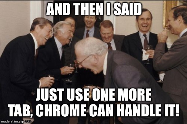 JUST USE ONE MORE TAB, CHROME CAN HANDLE IT! | AND THEN I SAID; JUST USE ONE MORE TAB, CHROME CAN HANDLE IT! | image tagged in memes,laughing men in suits,google chrome,chrome,internet,google | made w/ Imgflip meme maker