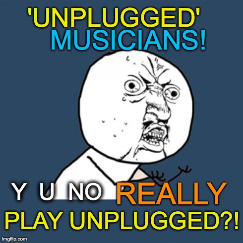 Y U No | MUSICIANS! Y  U  NO       'UNPLUGGED' REALLY PLAY UNPLUGGED?! | image tagged in memes,y u no | made w/ Imgflip meme maker