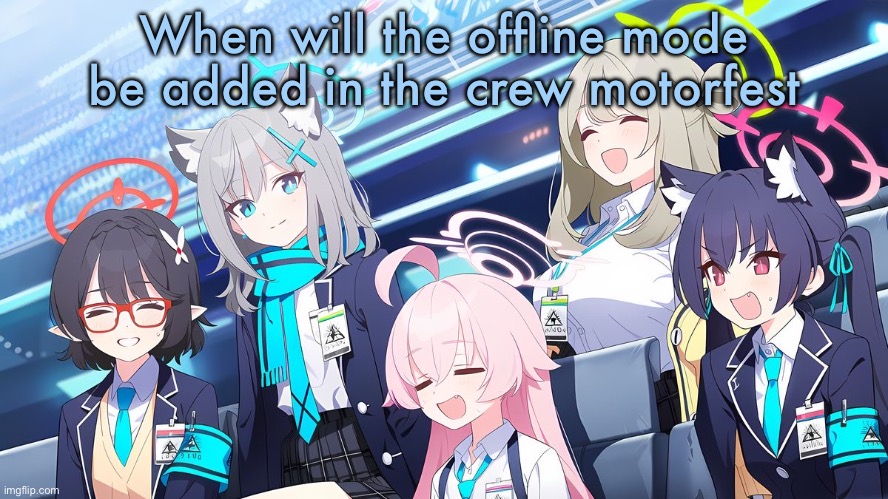 Blue archive template | When will the offline mode be added in the crew motorfest | image tagged in blue archive template | made w/ Imgflip meme maker
