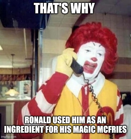 Ronald McDonald on the phone | THAT'S WHY RONALD USED HIM AS AN INGREDIENT FOR HIS MAGIC MCFRIES | image tagged in ronald mcdonald on the phone | made w/ Imgflip meme maker