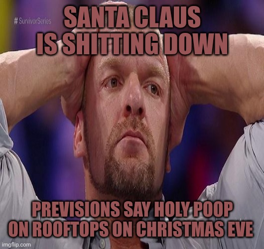 Triple H | SANTA CLAUS IS SHITTING DOWN; PREVISIONS SAY HOLY POOP ON ROOFTOPS ON CHRISTMAS EVE | image tagged in triple h | made w/ Imgflip meme maker
