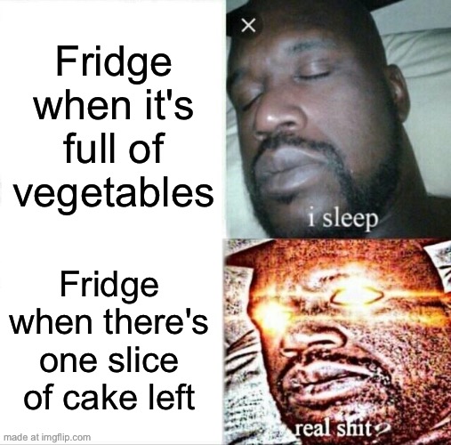 Fridge when it's full of vegetables; Fridge when there's one slice of cake left | Fridge when it's full of vegetables; Fridge when there's one slice of cake left | image tagged in memes,sleeping shaq,vegetables,cake,fridge,food memes | made w/ Imgflip meme maker