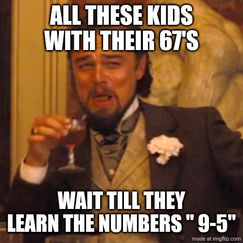 Laughing Leo Meme | ALL THESE KIDS WITH THEIR 67'S; WAIT TILL THEY LEARN THE NUMBERS " 9-5" | image tagged in memes,laughing leo | made w/ Imgflip meme maker