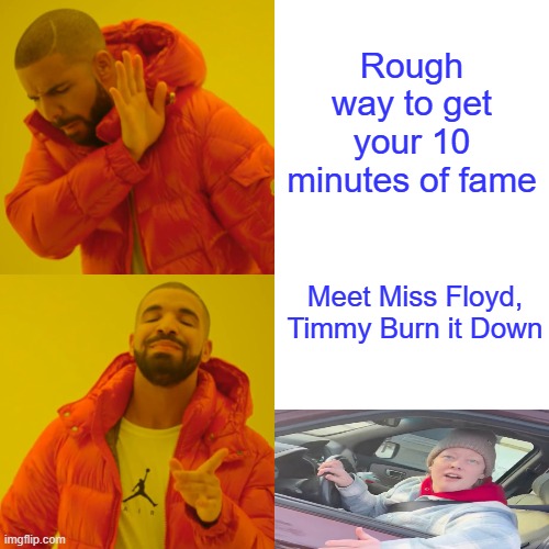 So predictable, Miz Walz " I love the Smell of rubber burning in the morning' | Rough way to get your 10 minutes of fame; Meet Miss Floyd, Timmy Burn it Down | image tagged in memes,drake hotline bling | made w/ Imgflip meme maker