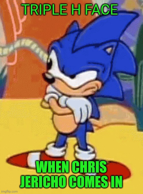 sonic tapping foot | TRIPLE H FACE; WHEN CHRIS JERICHO COMES IN | image tagged in sonic tapping foot | made w/ Imgflip meme maker