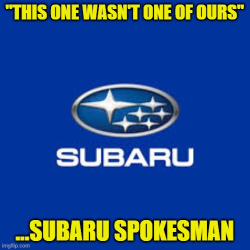 "THIS ONE WASN'T ONE OF OURS" ...SUBARU SPOKESMAN | made w/ Imgflip meme maker