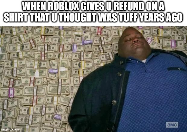 I got my 10 back today | WHEN ROBLOX GIVES U REFUND ON A SHIRT THAT U THOUGHT WAS TUFF YEARS AGO | image tagged in huell money,roblox,free robux,money | made w/ Imgflip meme maker